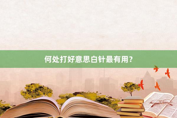 何处打好意思白针最有用？